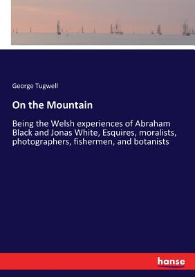 On the Mountain: Being the Welsh experiences of Abraham Black and Jonas White, Esquires, moralists, photographers, fishermen, and botanists