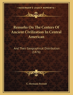 Remarks On The Centers Of Ancient Civilization In Central American: And Their Geographical Distribution (1876)