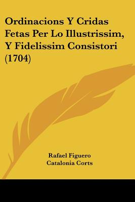 Ordinacions Y Cridas Fetas Per Lo Illustrissim, Y Fidelissim Consistori (1704)