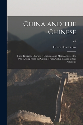 China and the Chinese: Their Religion, Character, Customs, and Manufactures: the Evils Arising From the Opium Trade, With a Glance at Our Religions; v