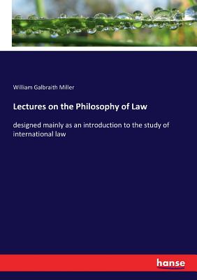 Lectures on the Philosophy of Law: designed mainly as an introduction to the study of international law