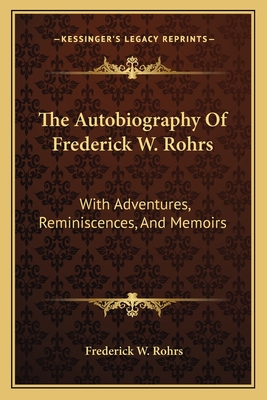 The Autobiography Of Frederick W. Rohrs: With Adventures, Reminiscences, And Memoirs