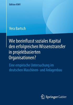 Wie Beeinflusst Soziales Kapital Den Erfolgreichen Wissenstransfer in Projektbasierten Organisationen?: Eine Empirische Untersuchung Im Deutschen Masc