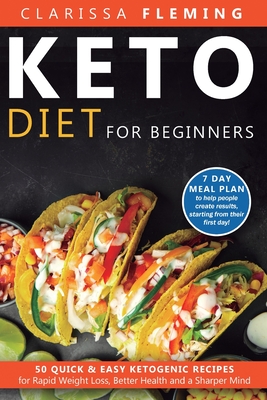 Keto Diet For Beginners: 50 Quick & Easy Ketogenic Recipes for Rapid Weight Loss, Better Health and a Sharper Mind (7 Day Meal Plan to help people cre