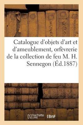 Catalogue d'objets d'art et d'ameublement, orfèvrerie ancienne, porcelaines: de la collection de feu M. H. Sennegon