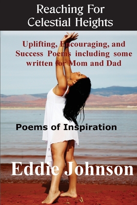 Reaching For Celestial Heights: Uplifting, Encouraging and Success Poems including some written for Mom and Dad - Poems of Inspiration For Everyday Li