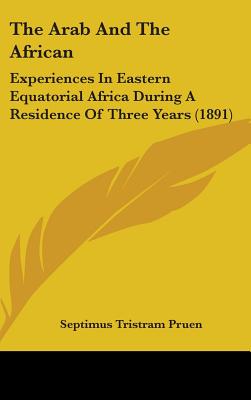 The Arab And The African: Experiences In Eastern Equatorial Africa During A Residence Of Three Years (1891)