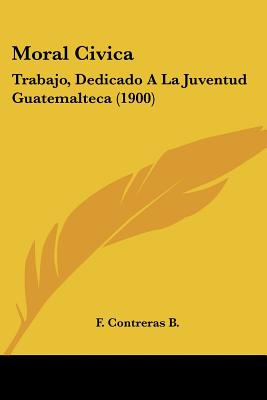 Moral Civica: Trabajo, Dedicado A La Juventud Guatemalteca (1900)