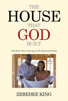 The House that God Built: God's Master Plan for Marriage and His Blueprint for Blessing
