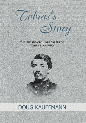 Tobias's Story: The Life and Civil War Career of Tobias B. Kaufman