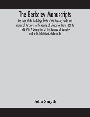 The Berkeley Manuscripts. The Lives Of The Berkeleys, Lords Of The Honour, Castle And Manor Of Berkeley, In The County Of Gloucester, From 1066 To 161