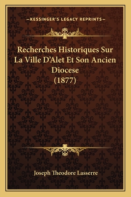 Recherches Historiques Sur La Ville D'Alet Et Son Ancien Diocese (1877)