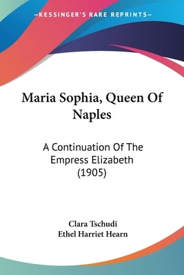 Maria Sophia, Queen Of Naples: A Continuation Of The Empress Elizabeth (1905)