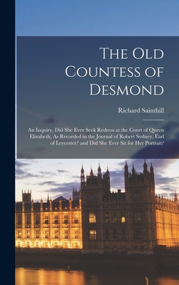 The Old Countess of Desmond: An Inquiry, Did She Ever Seek Redress at the Court of Queen Elizabeth, As Recorded in the Journal of Robert Sydney, Ea