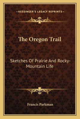 The Oregon Trail: Sketches Of Prairie And Rocky-Mountain Life