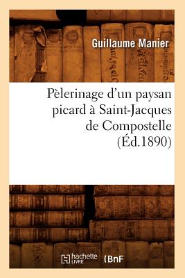 Pèlerinage d'Un Paysan Picard À Saint-Jacques de Compostelle, (Éd.1890)