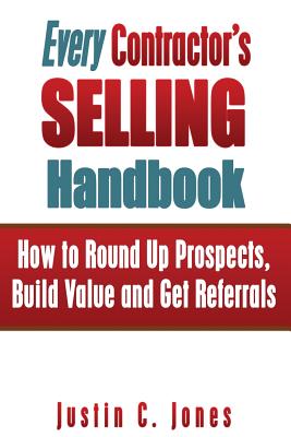 Every Contractor's Selling Handbook: How to Round Up Prospects, Build Value and Get Referrals