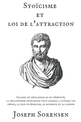Stoïcisme et loi de l'attraction: Gagnez en résilience et en sérénité, la philosophie stoïcienne vous aideras a attirer vos désirs, la paix intérieure