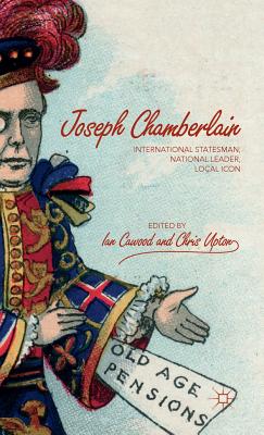 Joseph Chamberlain: International Statesman, National Leader, Local Icon