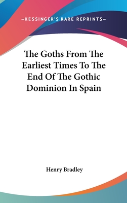 The Goths From The Earliest Times To The End Of The Gothic Dominion In Spain