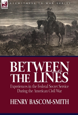 Between the Lines: Experiences in the Federal Secret Service During the American Civil War