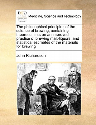 The philosophical principles of the science of brewing; containing theoretic hints on an improved practice of brewing malt-liquors; and statistical es