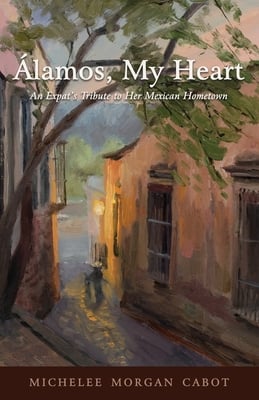 Álamos, My Heart: An Expat's Tribute to Her Mexican Hometown
