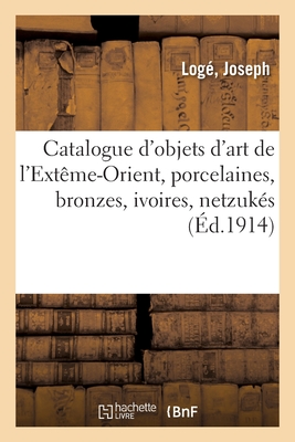 Catalogue d'objets d'art de l'Extême-Orient, porcelaines, bronzes, ivoires, netzukés: poignards et sabres, étoffes brodées