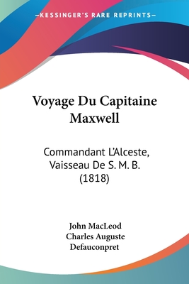 Voyage Du Capitaine Maxwell: Commandant L'Alceste, Vaisseau De S. M. B. (1818)