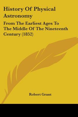 History Of Physical Astronomy: From The Earliest Ages To The Middle Of The Nineteenth Century (1852)
