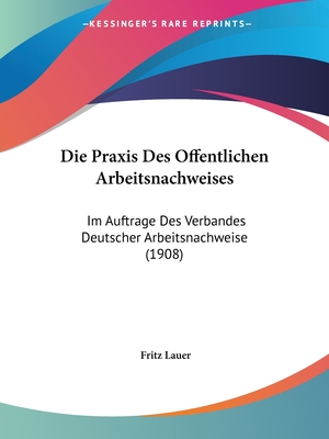 Die Praxis Des Offentlichen Arbeitsnachweises: Im Auftrage Des Verbandes Deutscher Arbeitsnachweise (1908)