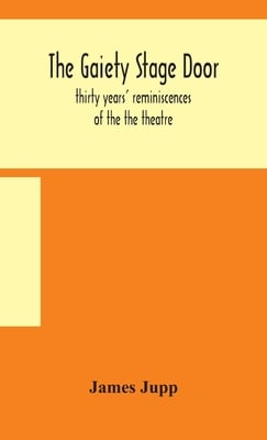 The Gaiety Stage Door; Thirty Years' Reminiscences Of The The Theatre