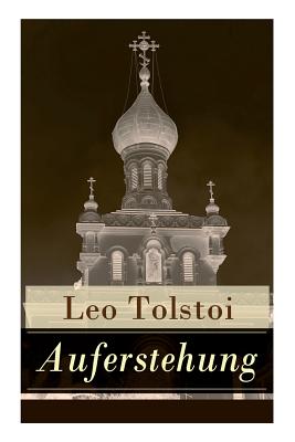 Auferstehung: Der letzte Roman von Lew Tolstoi über die Ungerechtigkeit der menschengemachten Gesetze und die Heuchelei der institutionalisierten Kirc