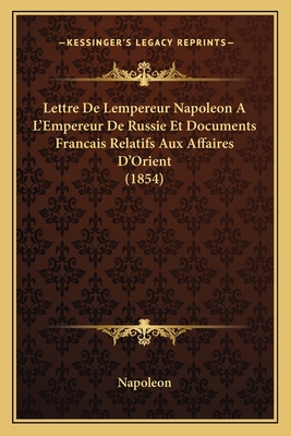 Lettre De Lempereur Napoleon A L'Empereur De Russie Et Documents Francais Relatifs Aux Affaires D'Orient (1854)