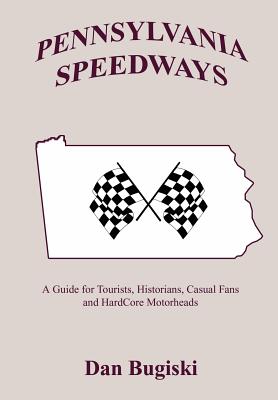 Pennsylvania Speedways: A Guideboook for Tourist, Historians, Casual Fans and Hard Core Motorheads