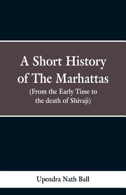 A short history of the Marhattas: From the early times to the death of Shivaji