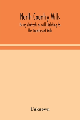 North Country Wills; Being Abstracts Of Wills Relating To The Counties Of York, Nottingham, Northumberland, Cumberland, And Westorland At Somerset Hou