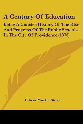 A Century Of Education: Being A Concise History Of The Rise And Progress Of The Public Schools In The City Of Providence (1876)