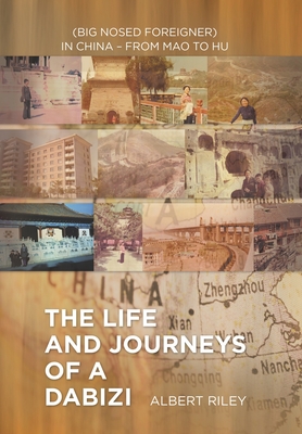 The Life and Journeys of a Dabizi: (Big Nosed Foreigner) in China - from Mao to Hu