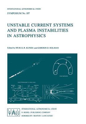 Unstable Current Systems and Plasma Instabilities in Astrophysics: Proceedings of the 107th Symposium of the International Astronomical Union Held in