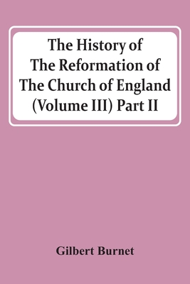The History Of The Reformation Of The Church Of England (Volume Iii) Part Ii