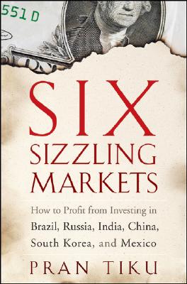 Six Sizzling Markets: How to Profit from Investing in Brazil, Russia, India, China, South Korea, and Mexico