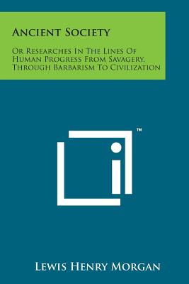 Ancient Society: Or Researches in the Lines of Human Progress from Savagery, Through Barbarism to Civilization