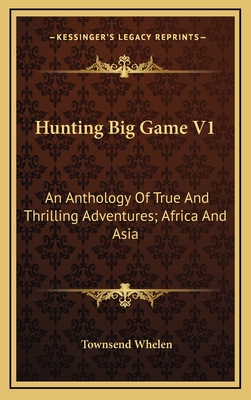 Hunting Big Game V1: An Anthology Of True And Thrilling Adventures; Africa And Asia