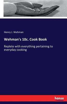 Wehman's 10c. Cook Book: Replete with everything pertaining to everyday cooking