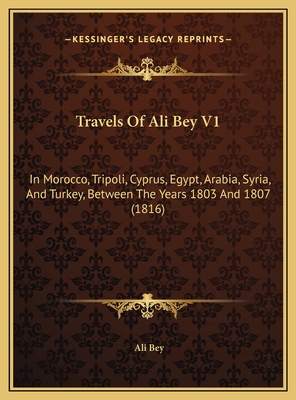 Travels Of Ali Bey V1: In Morocco, Tripoli, Cyprus, Egypt, Arabia, Syria, And Turkey, Between The Years 1803 And 1807 (1816)