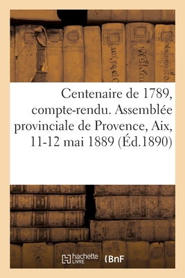 Centenaire de 1789, Compte-Rendu. Assemblée Provinciale de Provence, Aix, 11-12 Mai 1889