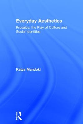 Everyday Aesthetics: Prosaics, the Play of Culture and Social Identities