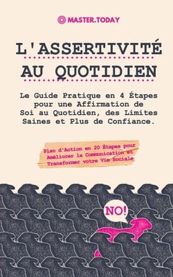 L'Assertivité au Quotidien: Le Guide Pratique en 4 Étapes pour une Affirmation de Soi au Quotidien, des Limites Saines et Plus de Confiance (Plan d'Ac