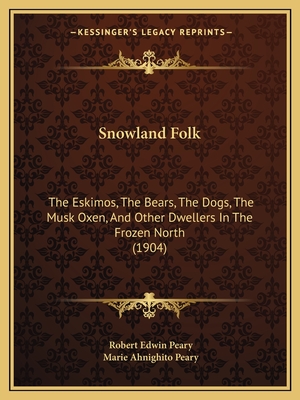 Snowland Folk: The Eskimos, The Bears, The Dogs, The Musk Oxen, And Other Dwellers In The Frozen North (1904)